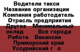 Водители такси › Название организации ­ Компания-работодатель › Отрасль предприятия ­ Другое › Минимальный оклад ­ 1 - Все города Работа » Вакансии   . Приморский край,Уссурийский г. о. 